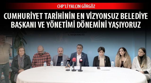 CHP’li Yalçın Görgöz: Cumhuriyet tarihinin en vizyonsuz Belediye Başkanı ve yönetimi dönemini yaşıyoruz