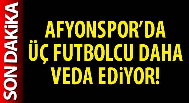 Afyonspor’da üç futbolcu daha veda ediyor!