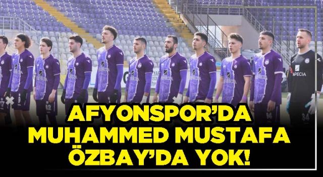 Afyonspor’da Muhammed Mustafa Özbay’da yok!