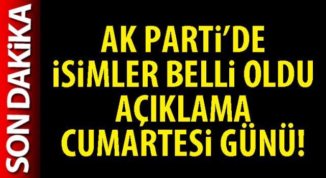 AK Parti’de isimler belli oldu açıklama Cumartesi günü!