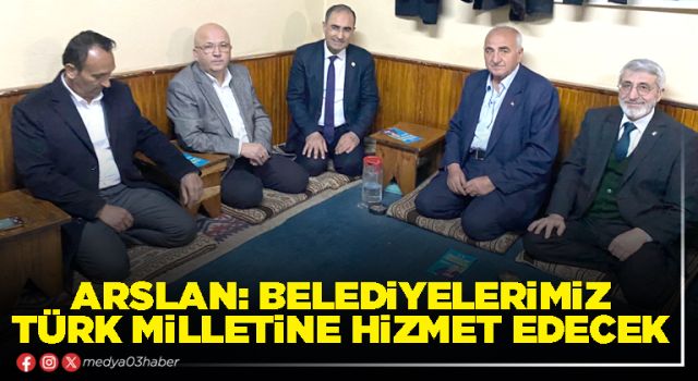 Arslan: Belediyelerimiz Türk milletine hizmet edecek
