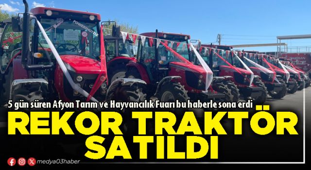 Afyon Tarım ve Hayvancılık Fuarı rekor traktör satışları ile sona erdi