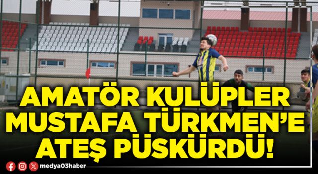 Amatör Kulüpler Mustafa Türkmen’e ateş püskürdü!