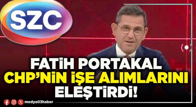 Fatih Portakal CHP’nin işe alımlarını eleştirdi!