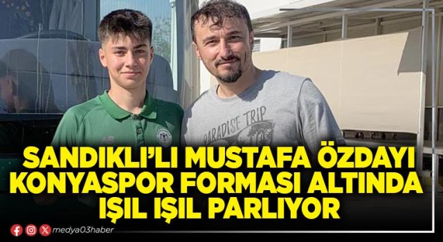 Sandıklı’lı Mustafa Özdayı Konyaspor forması altında ışıl ışıl parlıyor