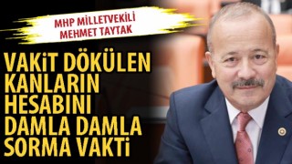 MHP Milletvekili Mehmet Taytak: Vakit dökülen kanların hesabını damla damla sorma vakti
