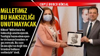 CHP’li Burcu Köksal: Milletimiz bu haksızlığı unutmayacak