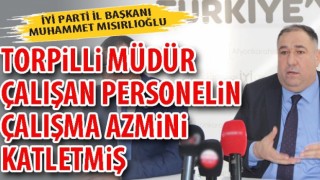 iYİ Partili Mısırlıoğlu: Torpilli müdür çalışan personelin çalışma azmini katletmiş