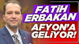 Fatih Erbakan Afyon’a geliyor!