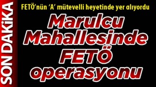 Marulcu Mahallesinde FETÖ operasyonu