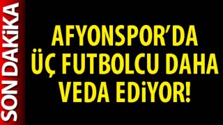 Afyonspor’da üç futbolcu daha veda ediyor!