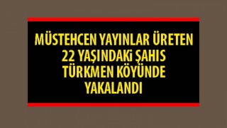 Müstehcen yayınlar üreten 22 yaşındaki şahıs Türkmen köyünde yakalandı