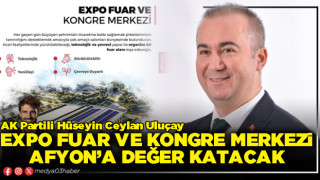 AK Partili Hüseyin Ceylan Uluçay: EXPO Fuar ve Kongre Merkezi Afyon’a değer katacak