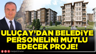 Uluçay’dan Belediye personelini mutlu edecek proje!