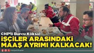 CHP'li Burcu Köksal: İşçiler arasındaki maaş ayrımı kalkacak!